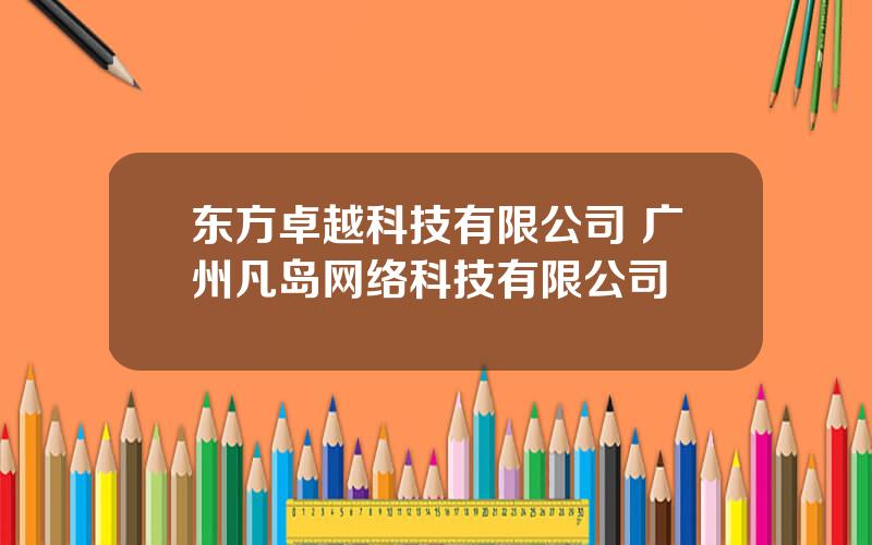 东方卓越科技有限公司 广州凡岛网络科技有限公司